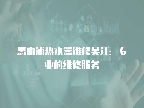 惠而浦熱水器維修吳江：專業(yè)的維修服務(wù)