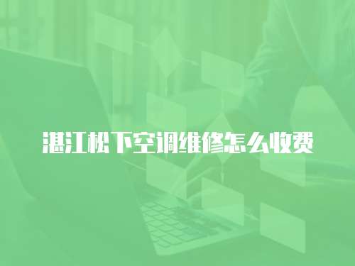 湛江松下空調維修怎么收費