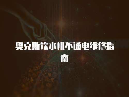 奧克斯飲水機不通電維修指南