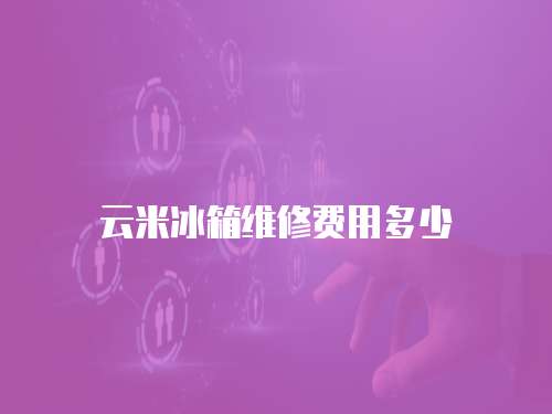 云米冰箱維修費用多少
