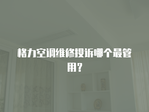 格力空調(diào)維修投訴哪個(gè)最管用？