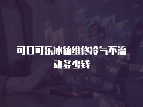 可口可樂冰箱維修冷氣不流動多少錢