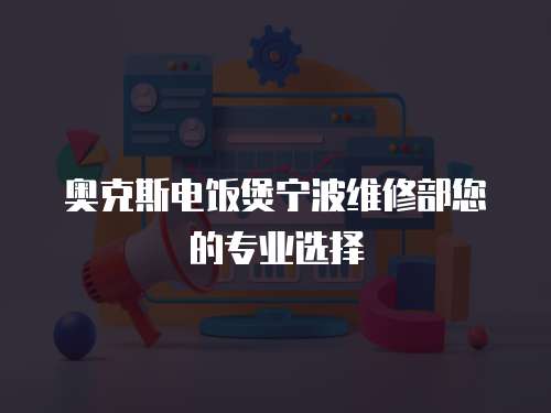 奧克斯電飯煲寧波維修部您的專業選擇