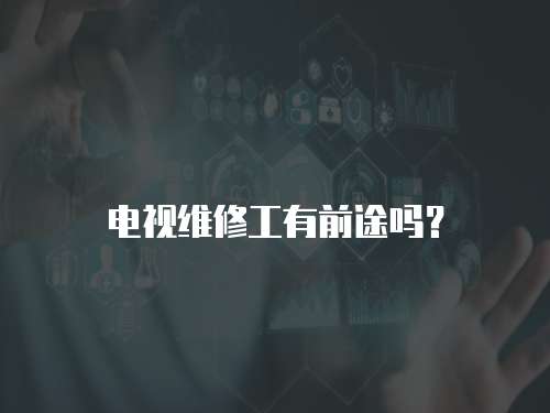 電視維修工有前途嗎？