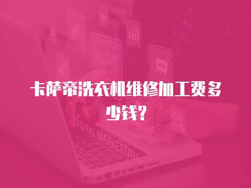 卡薩帝洗衣機維修加工費多少錢？