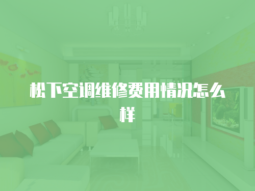 松下空調維修費用情況怎么樣