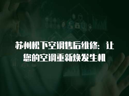 蘇州松下空調售后維修：讓您的空調重新煥發生機