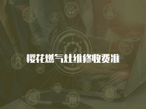 櫻花燃氣灶維修收費準(zhǔn)