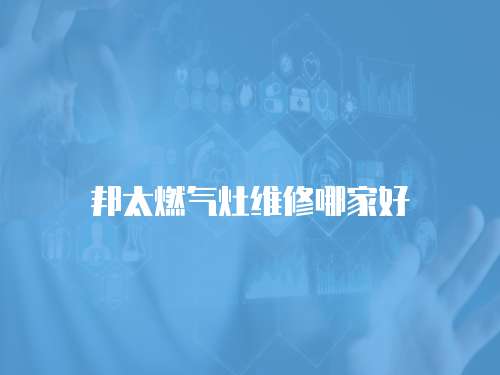 邦太燃氣灶維修哪家好