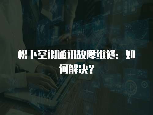 松下空調通訊故障維修：如何解決？