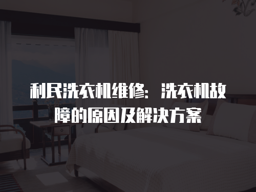 利民洗衣機維修：洗衣機故障的原因及解決方案