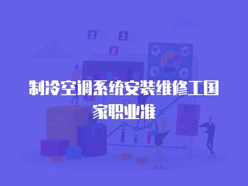 制冷空調(diào)系統(tǒng)安裝維修工國(guó)家職業(yè)準(zhǔn)
