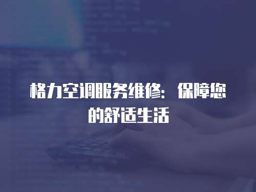 格力空調服務維修：保障您的舒適生活