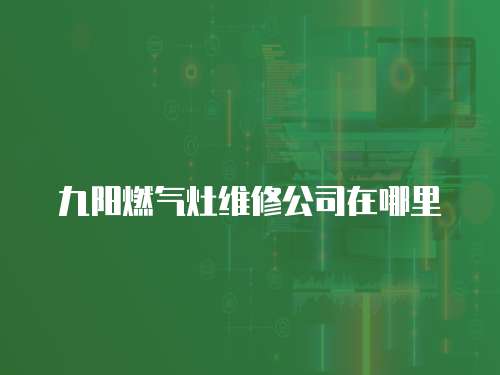 九陽燃氣灶維修公司在哪里