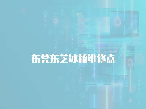 東莞東芝冰箱維修點