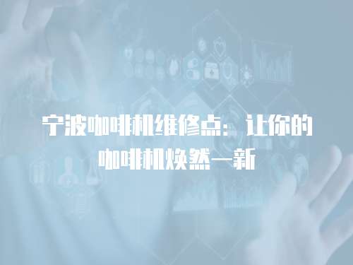 寧波咖啡機維修點：讓你的咖啡機煥然一新