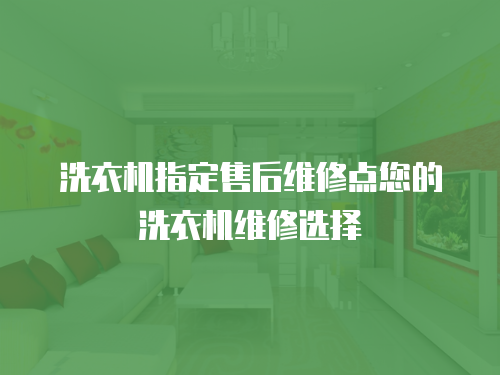 洗衣機指定售后維修點您的洗衣機維修選擇