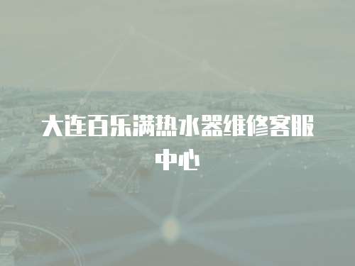 大連百樂滿熱水器維修客服中心