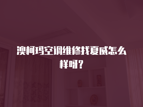澳柯瑪空調維修找夏威怎么樣呀？