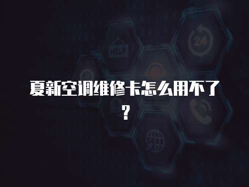 夏新空調維修卡怎么用不了？