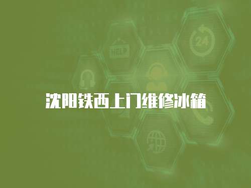 沈陽鐵西上門維修冰箱