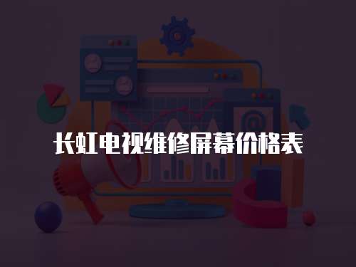 長虹電視維修屏幕價格表