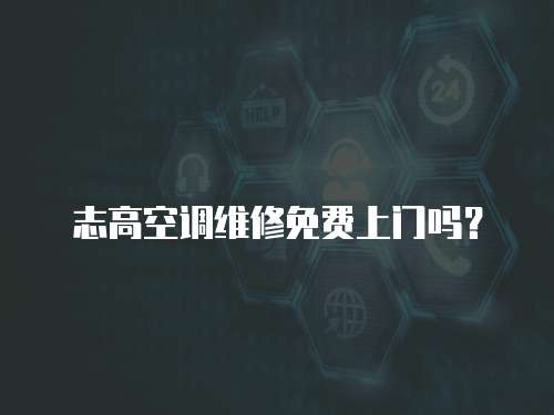 志高空調維修免費上門嗎？