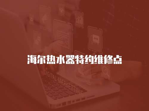 海爾熱水器特約維修點(diǎn)