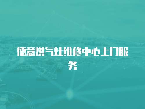 德意燃氣灶維修中心上門服務