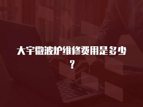 大宇微波爐維修費(fèi)用是多少？