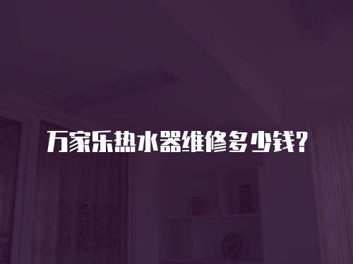 萬家樂熱水器維修多少錢？