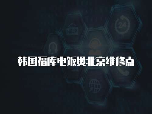 韓國福庫電飯煲北京維修點