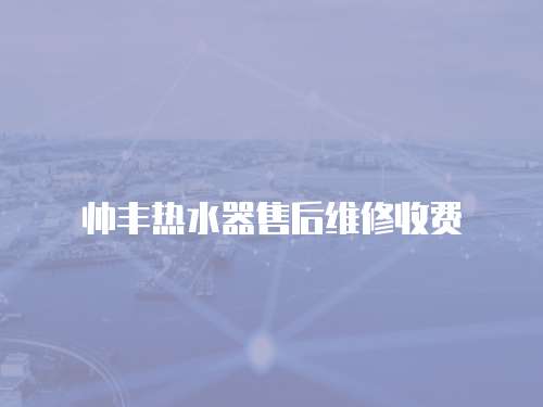 帥豐熱水器售后維修收費