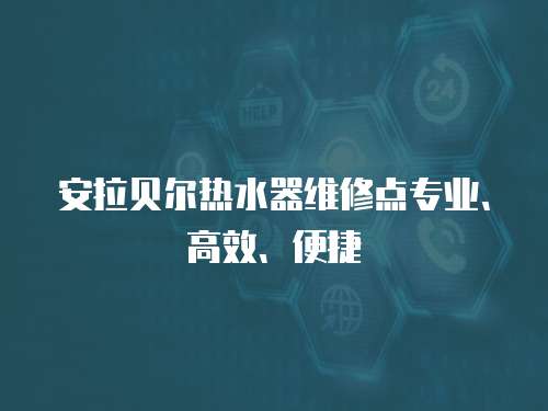 安拉貝爾熱水器維修點專業、高效、便捷