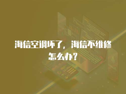 海信空調壞了，海信不維修怎么辦？