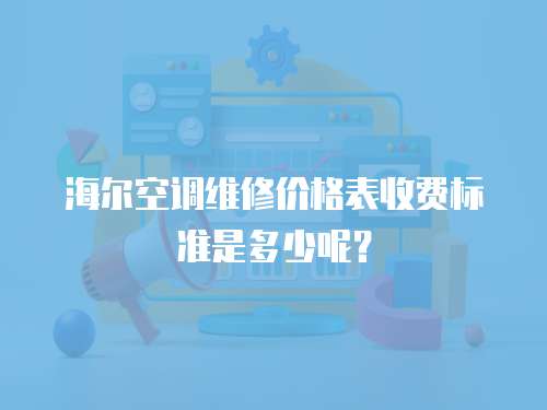 海爾空調維修價格表收費標準是多少呢？