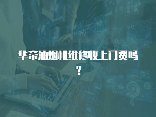 華帝油煙機維修收上門費嗎？