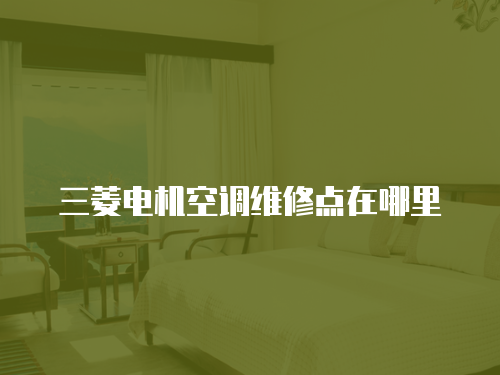 三菱電機(jī)空調(diào)維修點(diǎn)在哪里