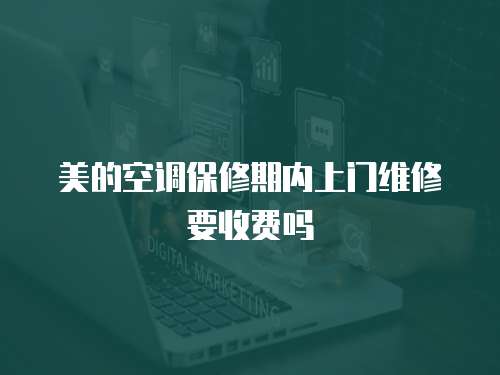 美的空調(diào)保修期內(nèi)上門維修要收費(fèi)嗎