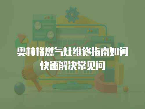 奧林格燃氣灶維修指南如何快速解決常見問