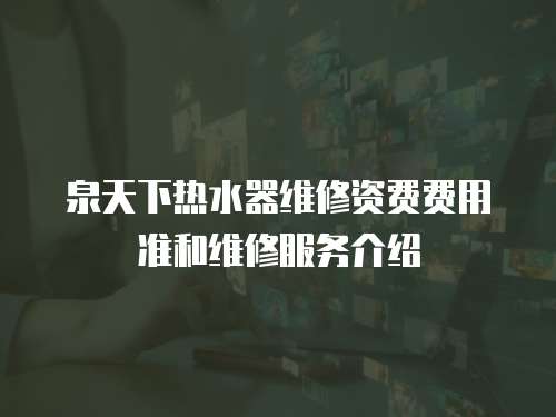 泉天下熱水器維修資費費用準和維修服務介紹