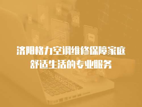 濟陽格力空調維修保障家庭舒適生活的專業服務
