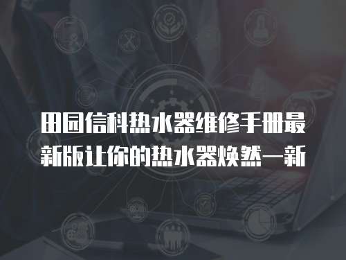 田園信科熱水器維修手冊最新版讓你的熱水器煥然一新