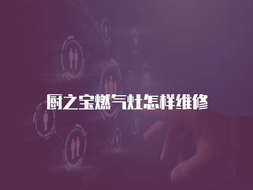 廚之寶燃氣灶怎樣維修