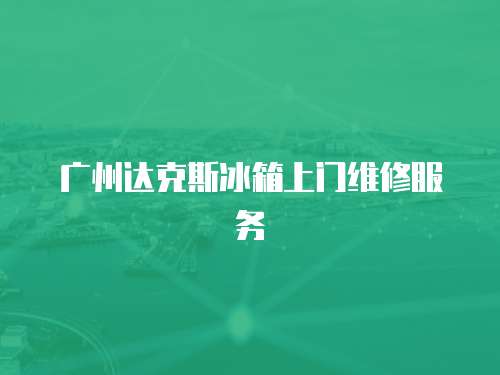 廣州達克斯冰箱上門維修服務