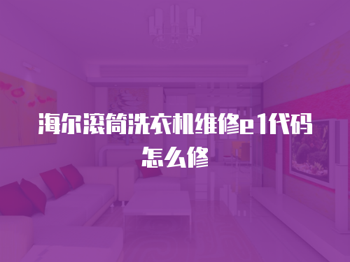 海爾滾筒洗衣機(jī)維修e1代碼怎么修