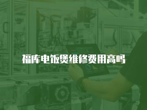 福庫電飯煲維修費用高嗎