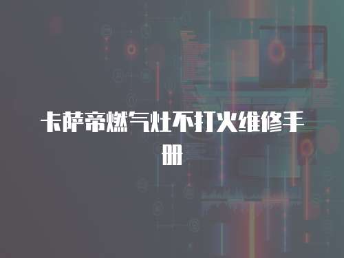 卡薩帝燃氣灶不打火維修手冊