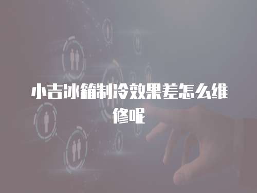 小吉冰箱制冷效果差怎么維修呢