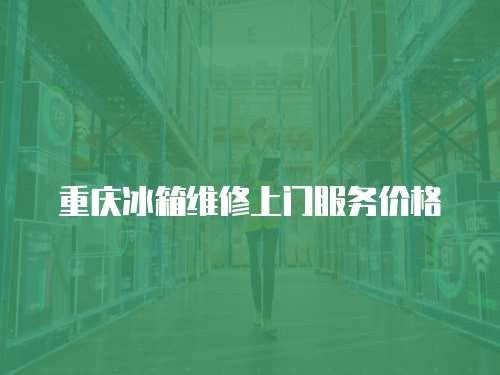 重慶冰箱維修上門服務價格